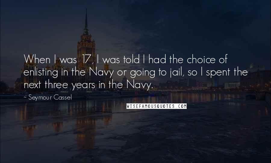 Seymour Cassel Quotes: When I was 17, I was told I had the choice of enlisting in the Navy or going to jail, so I spent the next three years in the Navy.