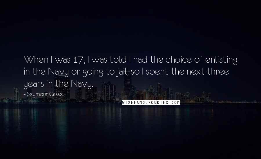 Seymour Cassel Quotes: When I was 17, I was told I had the choice of enlisting in the Navy or going to jail, so I spent the next three years in the Navy.