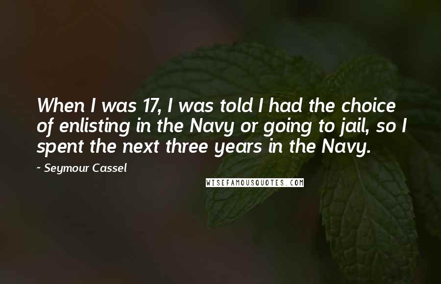 Seymour Cassel Quotes: When I was 17, I was told I had the choice of enlisting in the Navy or going to jail, so I spent the next three years in the Navy.