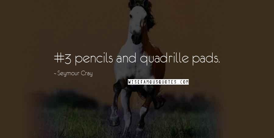 Seymour Cray Quotes: #3 pencils and quadrille pads.