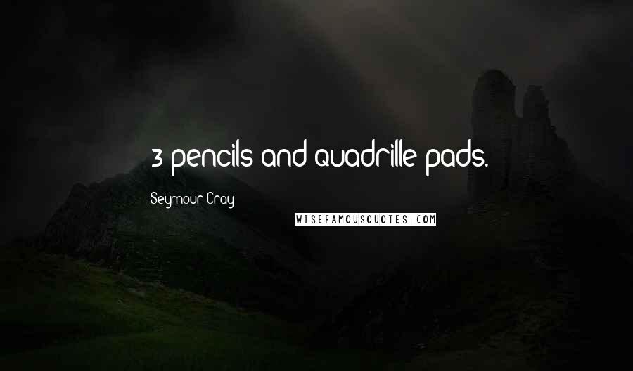 Seymour Cray Quotes: #3 pencils and quadrille pads.