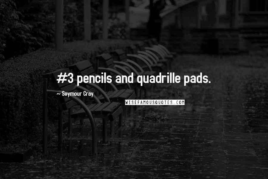 Seymour Cray Quotes: #3 pencils and quadrille pads.