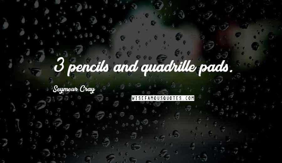 Seymour Cray Quotes: #3 pencils and quadrille pads.