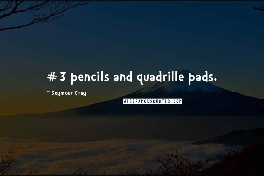 Seymour Cray Quotes: #3 pencils and quadrille pads.