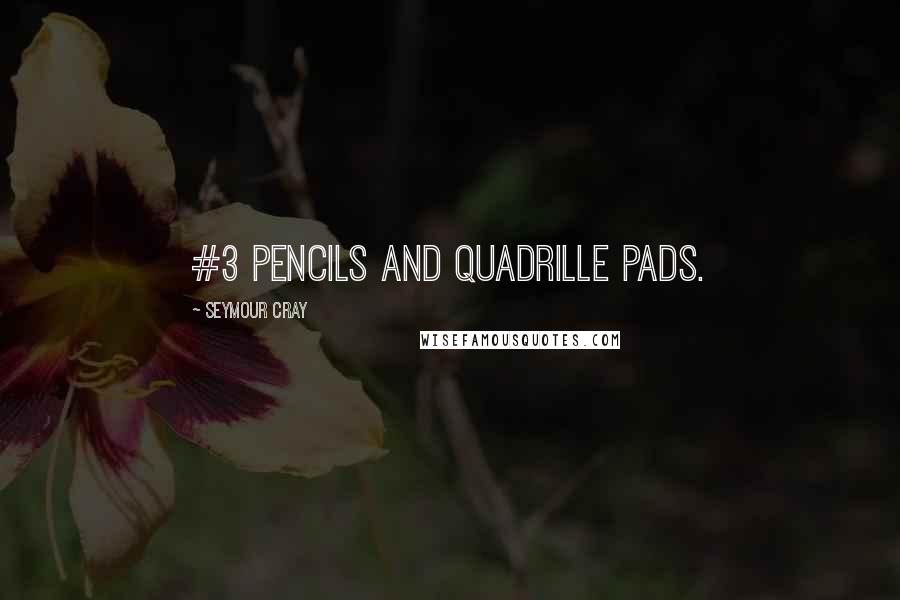 Seymour Cray Quotes: #3 pencils and quadrille pads.
