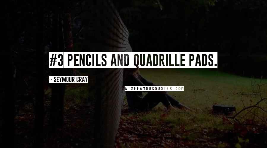 Seymour Cray Quotes: #3 pencils and quadrille pads.