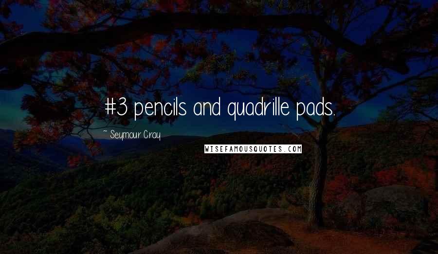 Seymour Cray Quotes: #3 pencils and quadrille pads.