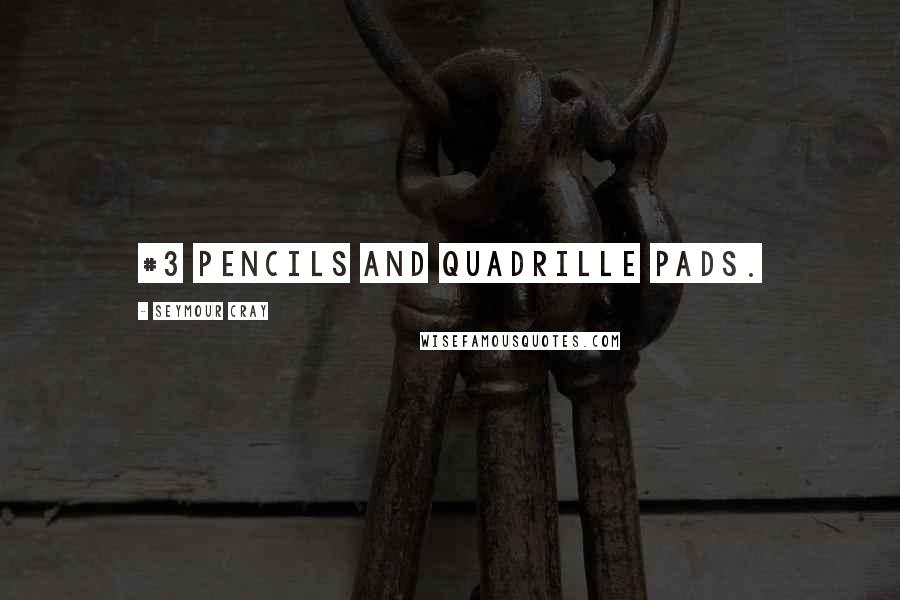 Seymour Cray Quotes: #3 pencils and quadrille pads.
