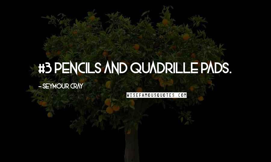 Seymour Cray Quotes: #3 pencils and quadrille pads.