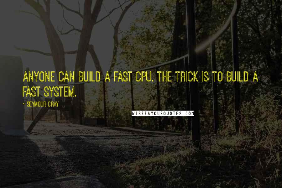 Seymour Cray Quotes: Anyone can build a fast CPU. The trick is to build a fast system.