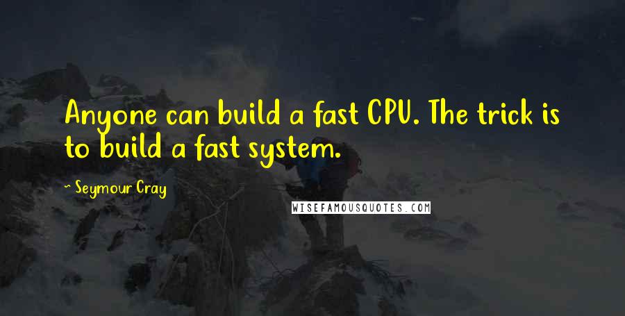 Seymour Cray Quotes: Anyone can build a fast CPU. The trick is to build a fast system.