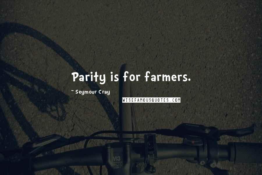 Seymour Cray Quotes: Parity is for farmers.