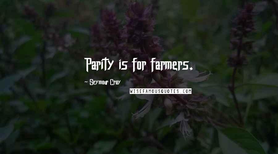 Seymour Cray Quotes: Parity is for farmers.