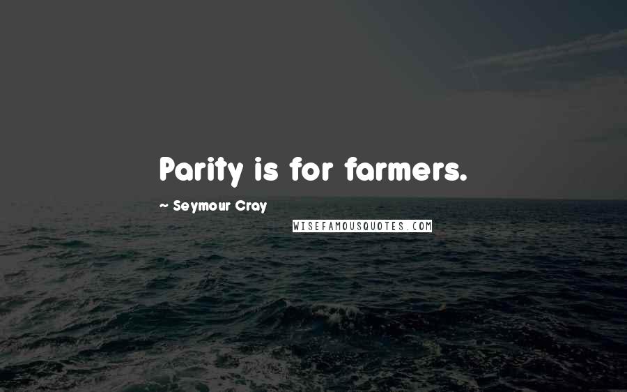 Seymour Cray Quotes: Parity is for farmers.