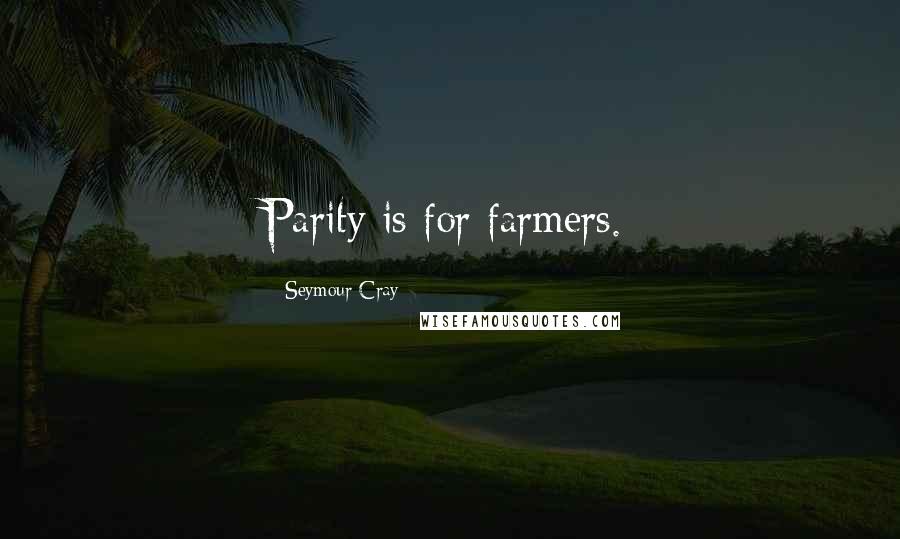 Seymour Cray Quotes: Parity is for farmers.