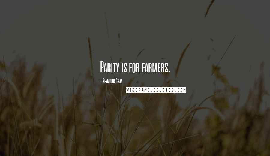 Seymour Cray Quotes: Parity is for farmers.