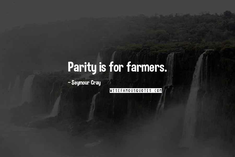 Seymour Cray Quotes: Parity is for farmers.