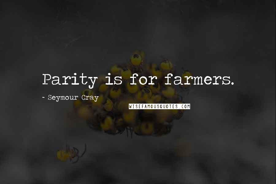 Seymour Cray Quotes: Parity is for farmers.