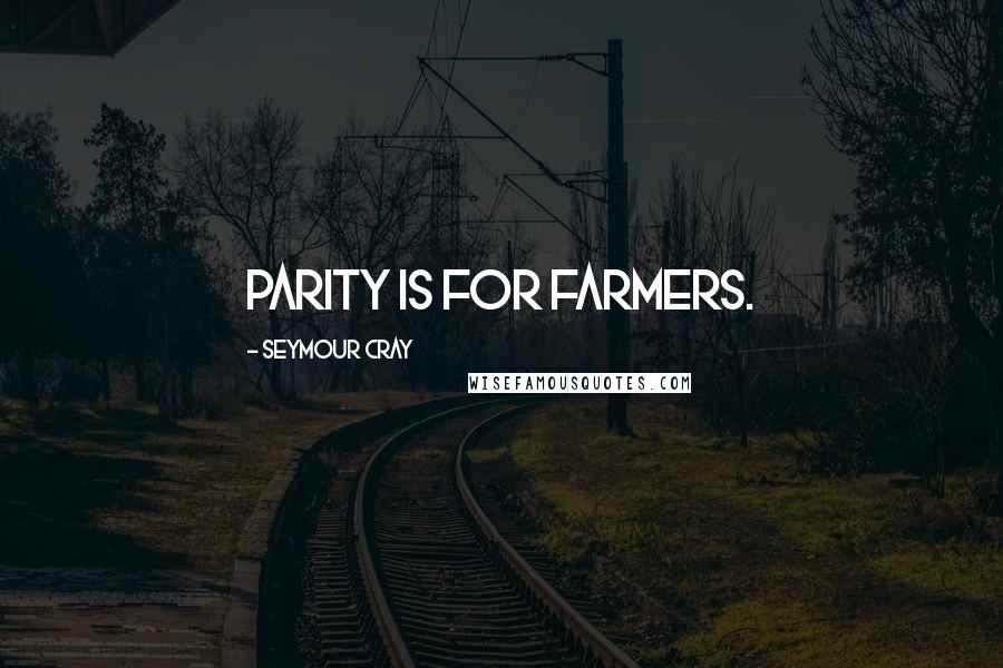 Seymour Cray Quotes: Parity is for farmers.