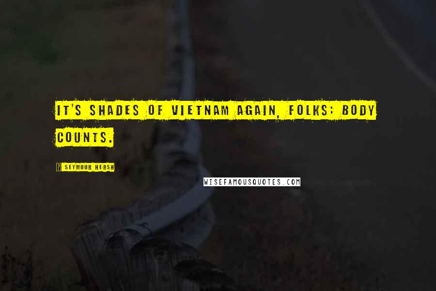 Seymour Hersh Quotes: It's shades of Vietnam again, folks: body counts.