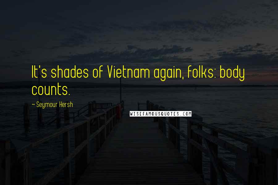 Seymour Hersh Quotes: It's shades of Vietnam again, folks: body counts.
