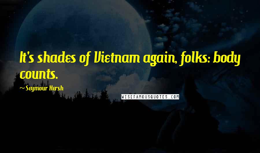 Seymour Hersh Quotes: It's shades of Vietnam again, folks: body counts.