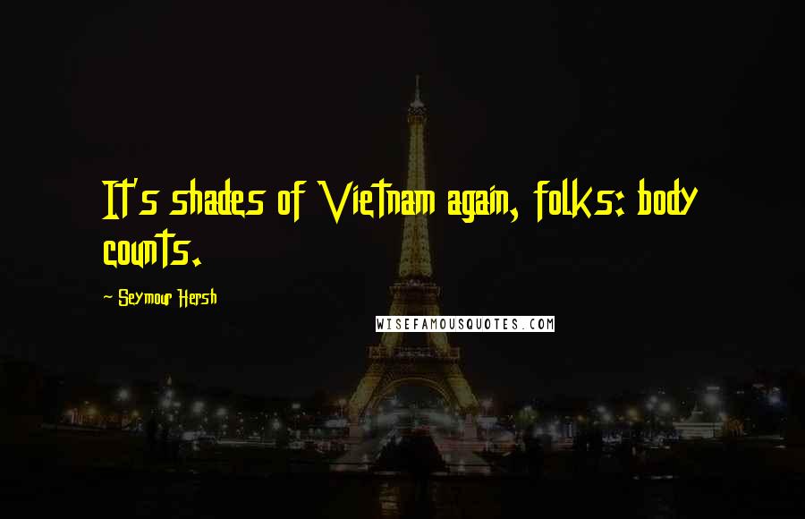 Seymour Hersh Quotes: It's shades of Vietnam again, folks: body counts.