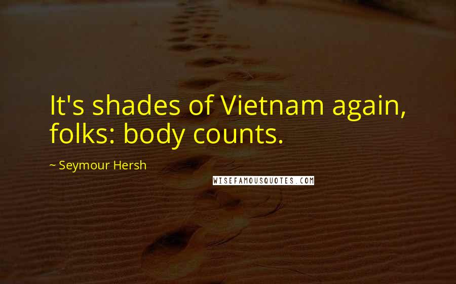 Seymour Hersh Quotes: It's shades of Vietnam again, folks: body counts.
