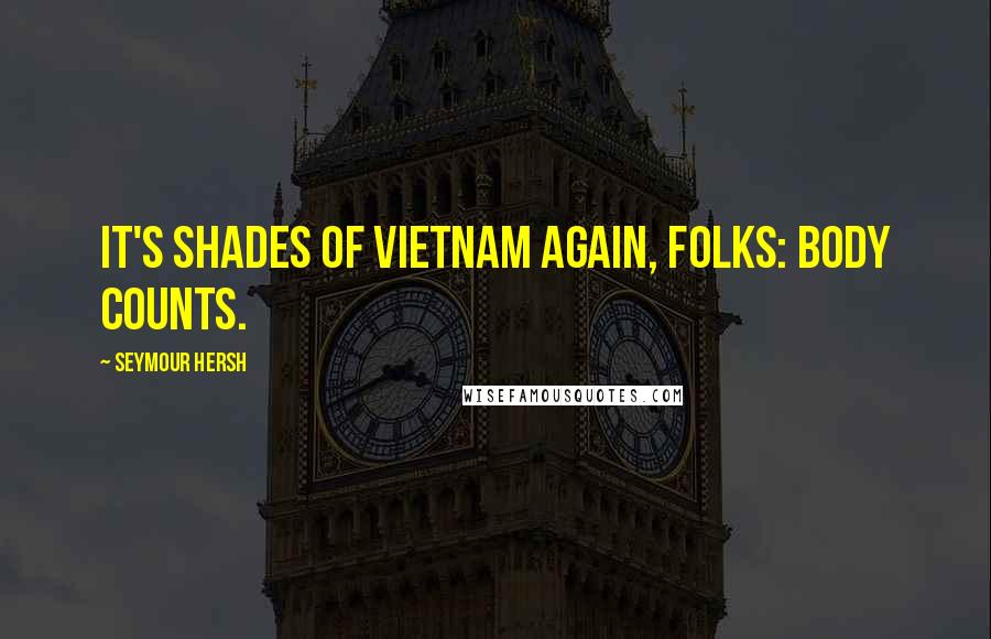 Seymour Hersh Quotes: It's shades of Vietnam again, folks: body counts.