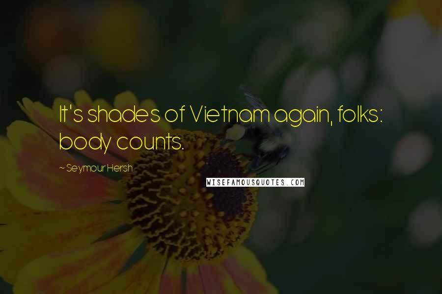 Seymour Hersh Quotes: It's shades of Vietnam again, folks: body counts.