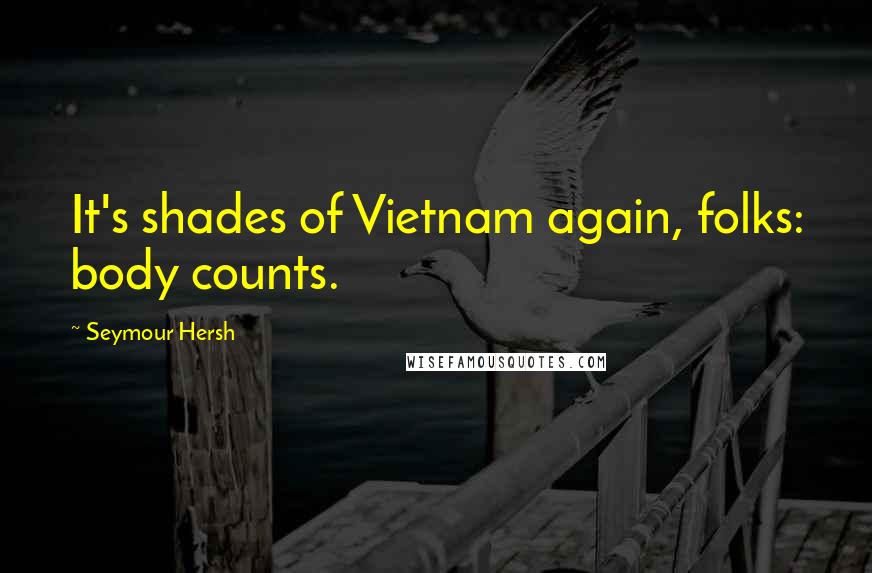 Seymour Hersh Quotes: It's shades of Vietnam again, folks: body counts.
