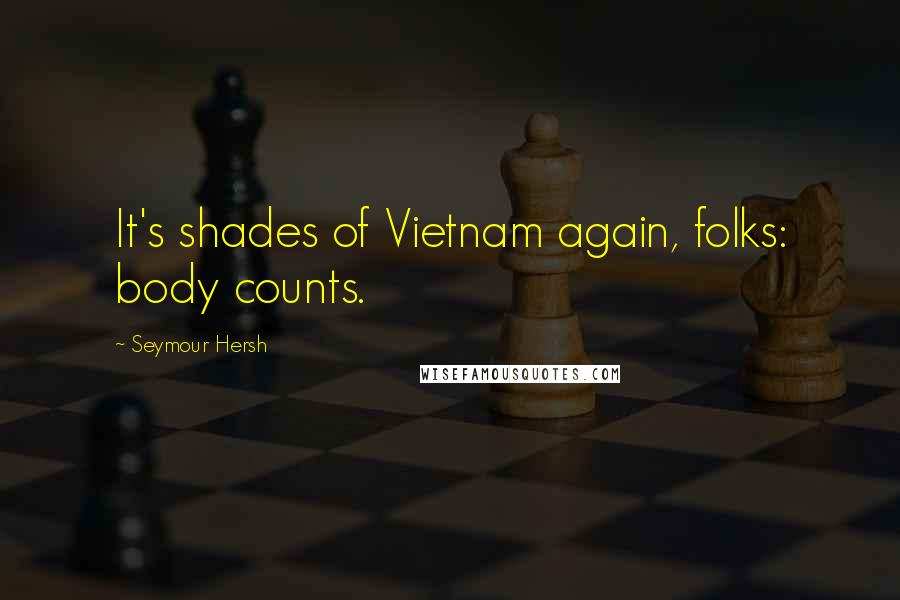 Seymour Hersh Quotes: It's shades of Vietnam again, folks: body counts.