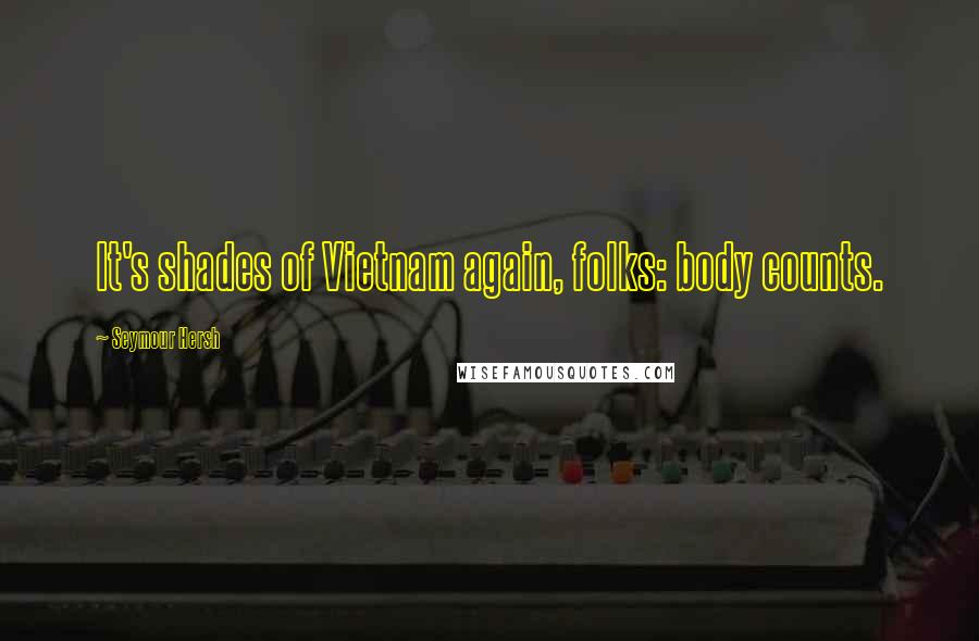 Seymour Hersh Quotes: It's shades of Vietnam again, folks: body counts.