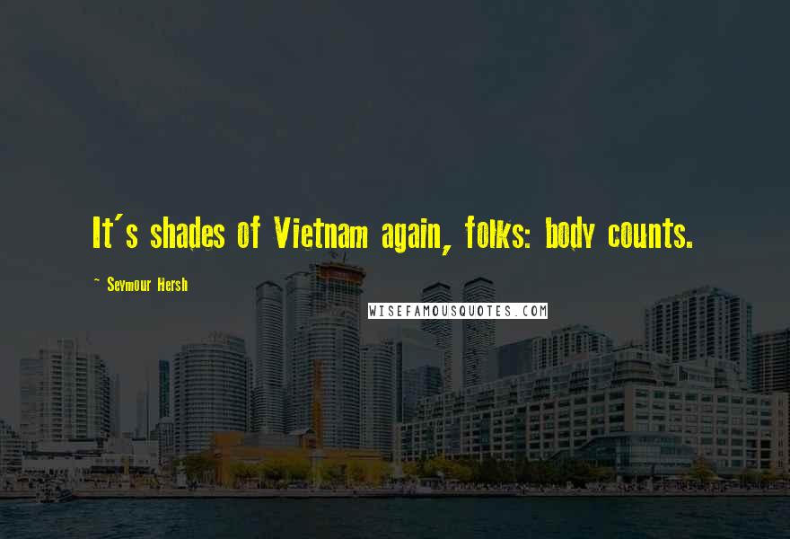 Seymour Hersh Quotes: It's shades of Vietnam again, folks: body counts.