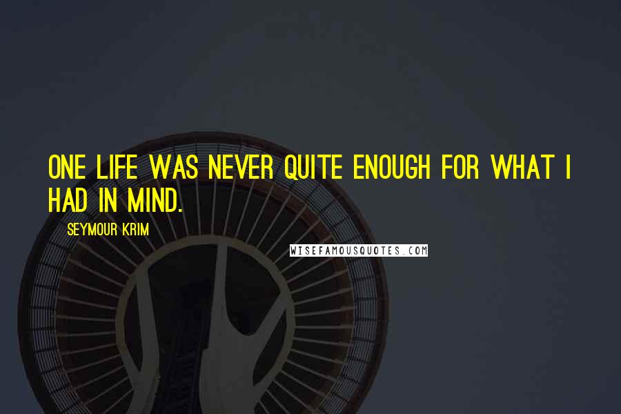 Seymour Krim Quotes: One life was never quite enough for what I had in mind.