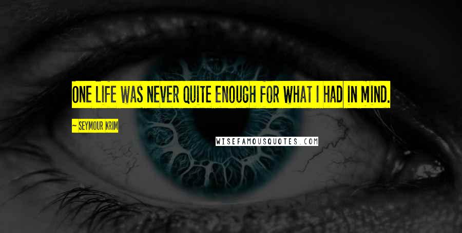 Seymour Krim Quotes: One life was never quite enough for what I had in mind.