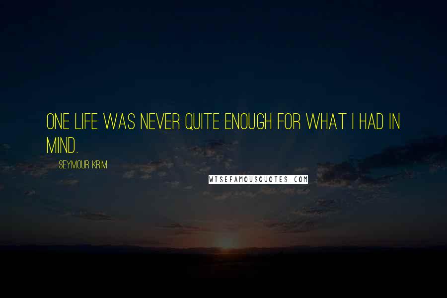 Seymour Krim Quotes: One life was never quite enough for what I had in mind.