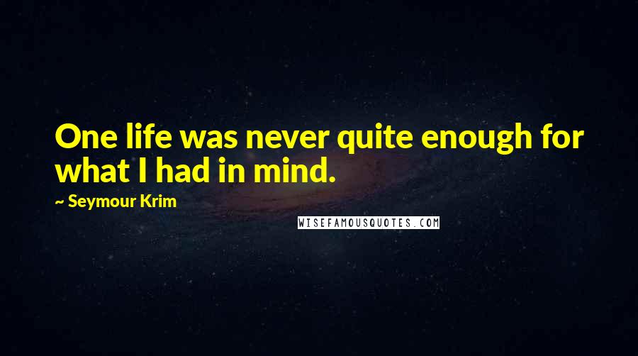 Seymour Krim Quotes: One life was never quite enough for what I had in mind.
