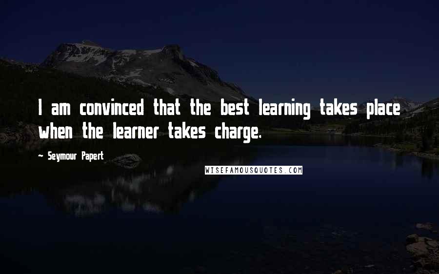 Seymour Papert Quotes: I am convinced that the best learning takes place when the learner takes charge.