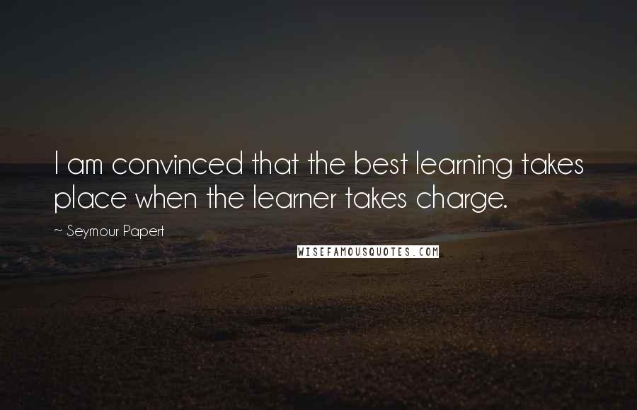 Seymour Papert Quotes: I am convinced that the best learning takes place when the learner takes charge.