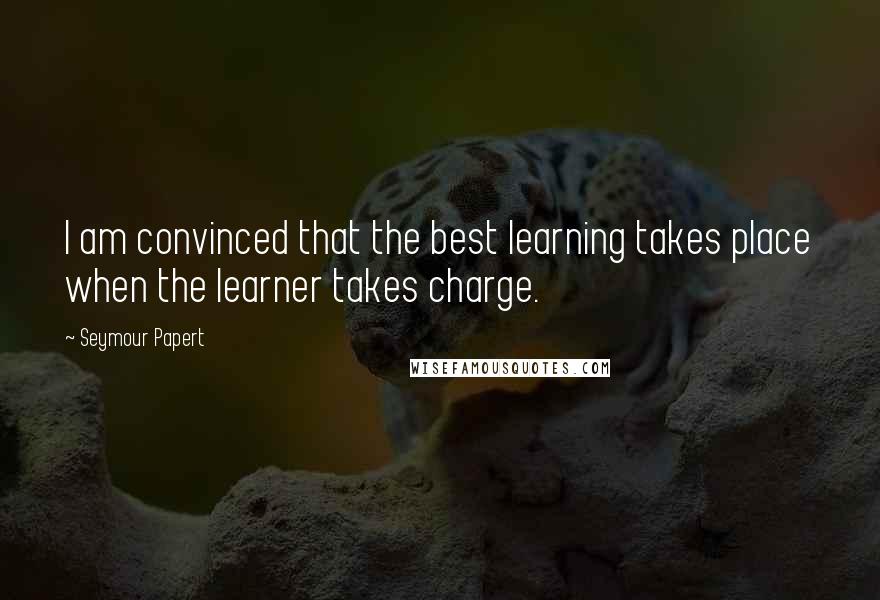 Seymour Papert Quotes: I am convinced that the best learning takes place when the learner takes charge.