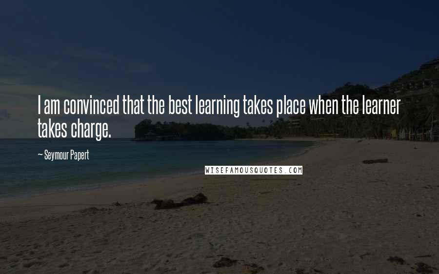 Seymour Papert Quotes: I am convinced that the best learning takes place when the learner takes charge.