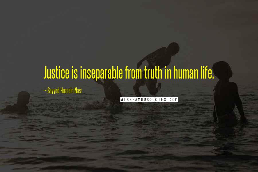 Seyyed Hossein Nasr Quotes: Justice is inseparable from truth in human life.