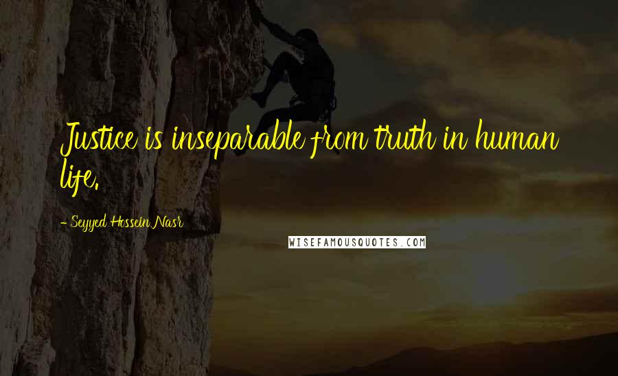 Seyyed Hossein Nasr Quotes: Justice is inseparable from truth in human life.
