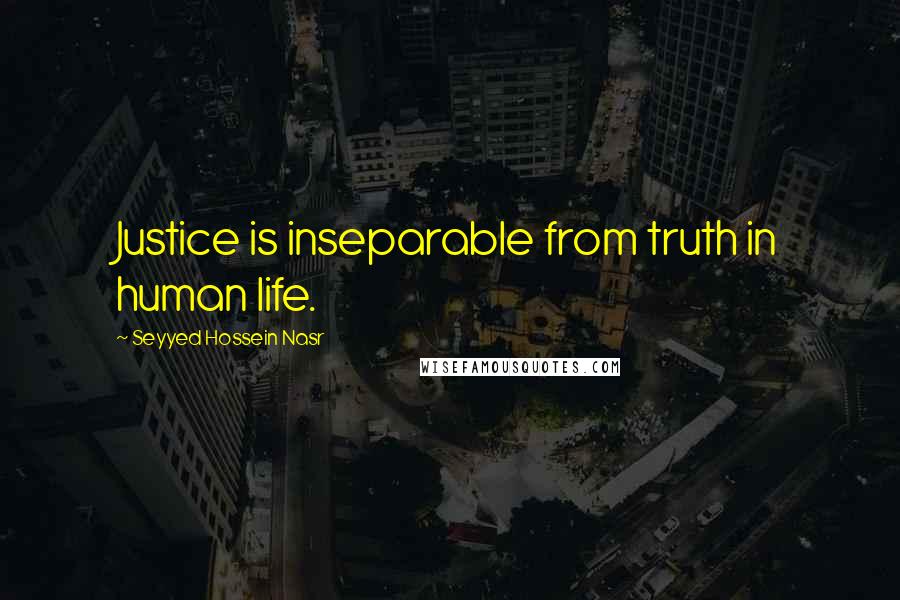 Seyyed Hossein Nasr Quotes: Justice is inseparable from truth in human life.