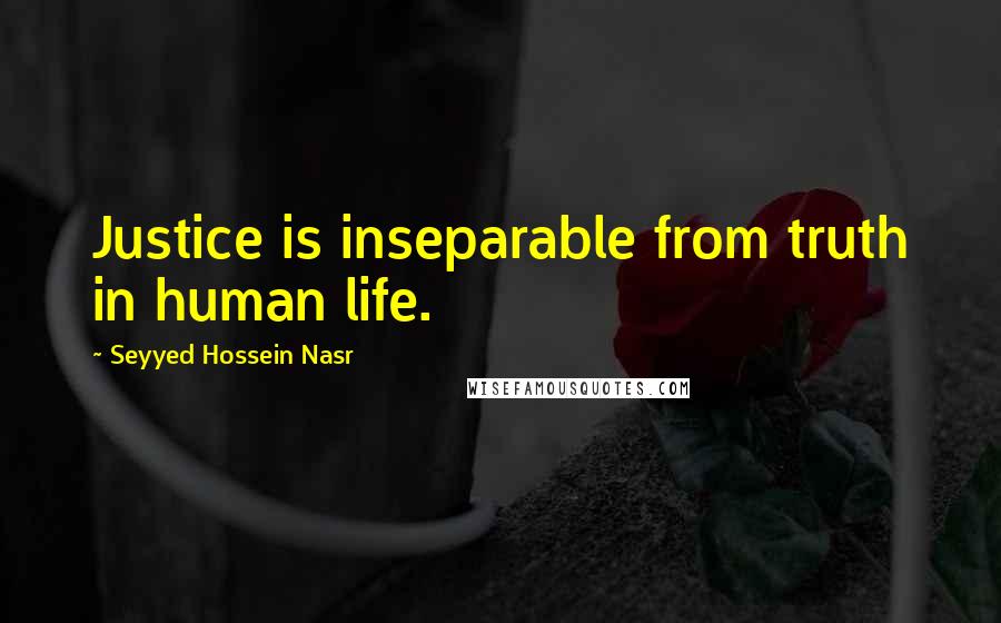 Seyyed Hossein Nasr Quotes: Justice is inseparable from truth in human life.