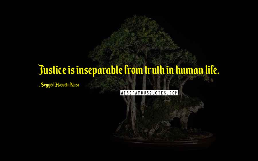 Seyyed Hossein Nasr Quotes: Justice is inseparable from truth in human life.