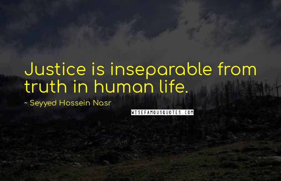 Seyyed Hossein Nasr Quotes: Justice is inseparable from truth in human life.