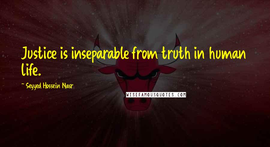 Seyyed Hossein Nasr Quotes: Justice is inseparable from truth in human life.