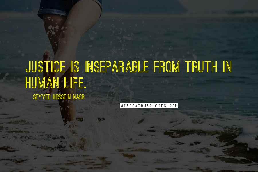 Seyyed Hossein Nasr Quotes: Justice is inseparable from truth in human life.